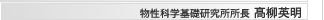 物性科学基礎研究所所長　高柳英明