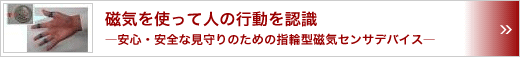 磁気を使って人の行動を認識　～安心・安全な見守りのための指輪型磁気センサデバイス～