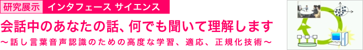 会話中のあなたの話、何でも聞いて理解します ~話し言葉音声認識のための高度な学習、適応、正規化技術~