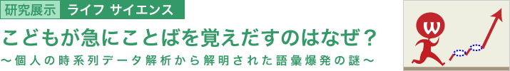 こどもが急にことばを覚えだすのはなぜ? ~個人の時系列データ解析から解明された語彙爆発の謎~