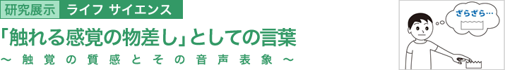 「触れる感覚の物差し」としての言葉 ~触覚の質感とその音声表象~