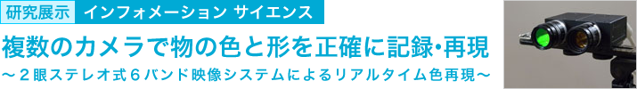 複数のカメラで物の色と形を正確に記録・再現 ~2眼ステレオ式6バンド映像システムによるリアルタイム色再現~