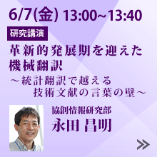 6/7 13:00～13:40「革新的発展期を迎えた機械翻訳　～統計翻訳で越える技術文献の言葉の壁～」協創情報研究部 永田 昌明